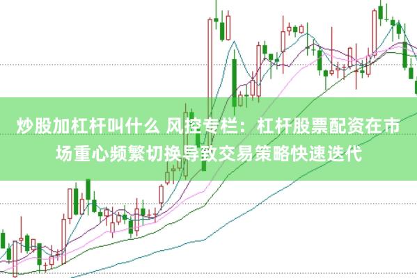 炒股加杠杆叫什么 风控专栏：杠杆股票配资在市场重心频繁切换导致交易策略快速迭代