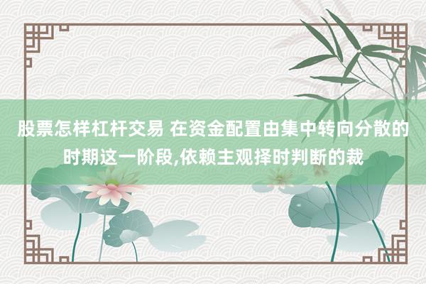 股票怎样杠杆交易 在资金配置由集中转向分散的时期这一阶段，依赖主观择时判断的裁