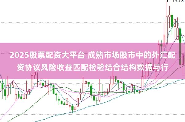 2025股票配资大平台 成熟市场股市中的外汇配资协议风险收益匹配检验结合结构数据与行