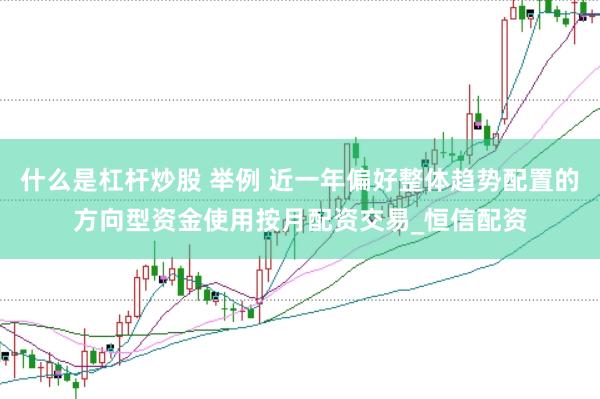 什么是杠杆炒股 举例 近一年偏好整体趋势配置的方向型资金使用按月配资交易_恒信配资