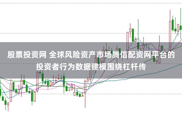 股票投资网 全球风险资产市场腾信配资网平台的投资者行为数据建模围绕杠杆传