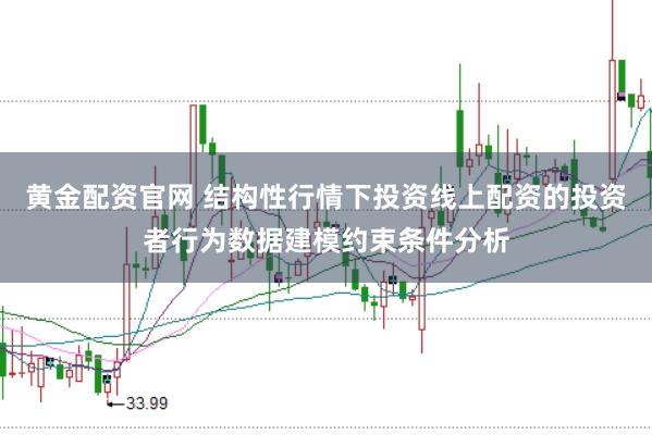 黄金配资官网 结构性行情下投资线上配资的投资者行为数据建模约束条件分析