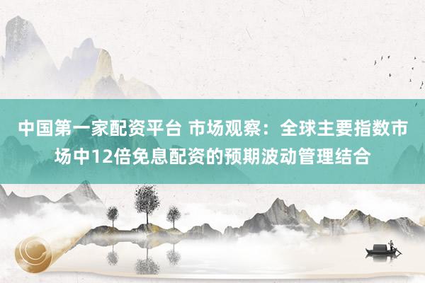 中国第一家配资平台 市场观察：全球主要指数市场中12倍免息配资的预期波动管理结合