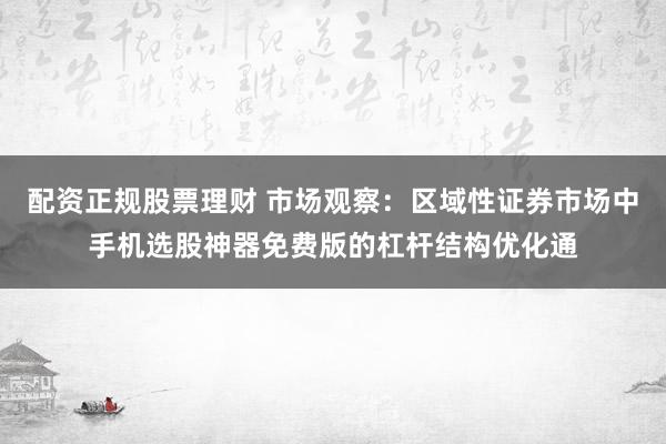配资正规股票理财 市场观察：区域性证券市场中手机选股神器免费版的杠杆结构优化通